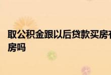 取公积金跟以后贷款买房有影响吗 公积金取出来影响贷款买房吗