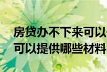 房贷办不下来可以去哪里申请 房贷办不下来可以提供哪些材料