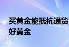买黄金能抵抗通货膨胀吗 为什么通货膨胀利好黄金