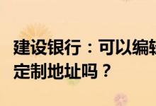建设银行：可以编辑短信查询齐鲁晚报手机报定制地址吗？