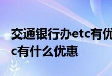 交通银行办etc有优惠政策吗 交通银行办理etc有什么优惠