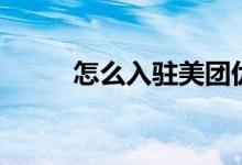 怎么入驻美团优选 怎么入门炒股 