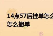 14点57后挂单怎么撤单 股票14点57后挂单怎么撤单