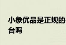 小象优品是正规的平台吗 小象优品是正规平台吗