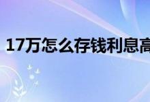 17万怎么存钱利息高 二十万怎么存钱利息高