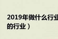 2019年做什么行业最赚钱（推荐几个最火爆的行业）