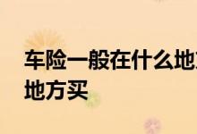 车险一般在什么地方买便宜 车险一般在什么地方买