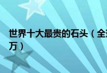 世界十大最贵的石头（全球奇石价格排行最高一件价值超千万）