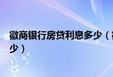 徽商银行房贷利息多少（徽商银行信用卡买房分期利息是多少）