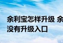 余利宝怎样升级 余利宝怎么升级 余利宝怎么没有升级入口