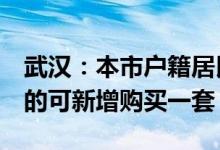 武汉：本市户籍居民在限购区域已有2套住房的可新增购买一套