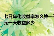 七日年化收益率怎么算一千一天 七日年化收益率怎么算一万元一天收益多少