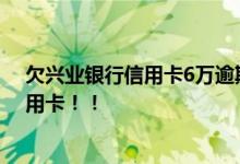 欠兴业银行信用卡6万逾期3年 想知道怎么办兴业银行的信用卡！！