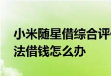 小米随星借综合评估不足 综合评估未通过无法借钱怎么办
