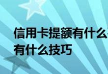 信用卡提额有什么要注意的 信用卡提额有没有什么技巧