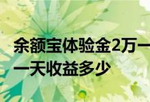 余额宝体验金2万一天收益多少 余额宝体验金一天收益多少