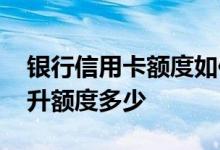 银行信用卡额度如何提高 银行信用卡一般提升额度多少