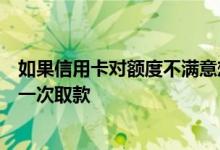 如果信用卡对额度不满意想申请永久取款需要注意什么？第一次取款