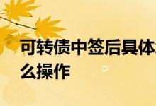可转债中签后具体怎么操作 可转债中签后怎么操作