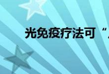 光免疫疗法可“点亮”并清除癌细胞