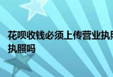 花呗收钱必须上传营业执照吗 商家花呗收钱可以不上传营业执照吗