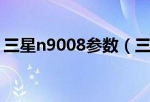 三星n9008参数（三星n9009价格是多少钱）