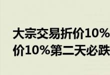 大宗交易折价10%第二天必跌吗 大宗交易折价10%第二天必跌吗