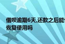 借呗逾期6天,还款之后能恢复额度使用么 借呗逾期6天还能恢复使用吗