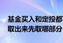 基金买入和定投都可以随时取出吗 基金定投取出来先取哪部分