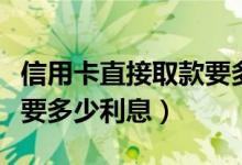 信用卡直接取款要多少利息（信用卡直接取款要多少利息）
