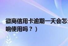 徽商信用卡逾期一天会怎么样（徽商银行信用卡逾期后会影响使用吗？）