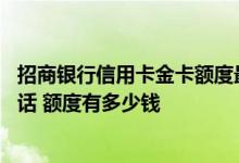 招商银行信用卡金卡额度最高多少 招商银行办信用卡金卡的话 额度有多少钱