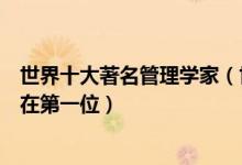 世界十大著名管理学家（世界最顶尖的管理学大师德鲁克排在第一位）
