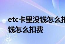 etc卡里没钱怎么扣费可以逾期吗 etc卡里没钱怎么扣费