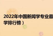 2022年中国新闻学专业最好的十所大学（全国新闻学专业大学排行榜）