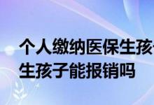 个人缴纳医保生孩子能不能用 个人缴纳医保生孩子能报销吗