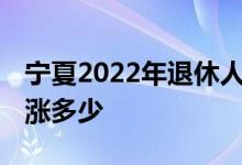 宁夏2022年退休人员养老金将如何调整 会上涨多少 