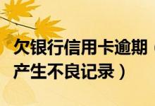 欠银行信用卡逾期（徽商银行信用卡逾期多久产生不良记录）
