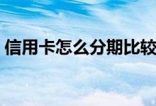 信用卡怎么分期比较划算（信用卡怎么分期）