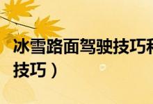 冰雪路面驾驶技巧和注意事项（冰雪路面驾驶技巧）