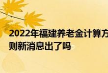 2022年福建养老金计算方法 2022年福建养老金调整方案细则新消息出了吗 