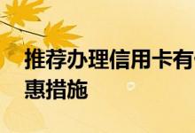 推荐办理信用卡有什么好处 信用卡有哪些优惠措施