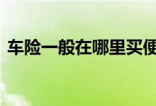 车险一般在哪里买便宜 车险一般在哪买划算