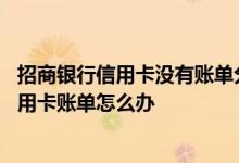 招商银行信用卡没有账单分期资格 没有按时收到招商银行信用卡账单怎么办