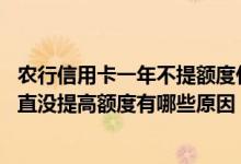 农行信用卡一年不提额度什么原因 农行信用卡用了好几年一直没提高额度有哪些原因