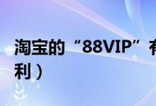 淘宝的“88VIP”有什么作用（可享受这些福利）