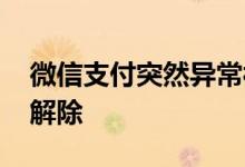 微信支付突然异常被限制 微信支付限额怎么解除
