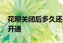 花呗关闭后多久还会开通 花呗关闭后多久能开通