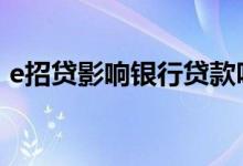 e招贷影响银行贷款吗 e招贷属于银行贷款吗