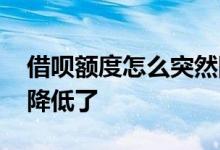 借呗额度怎么突然降低了 借呗额度怎么突然降低了